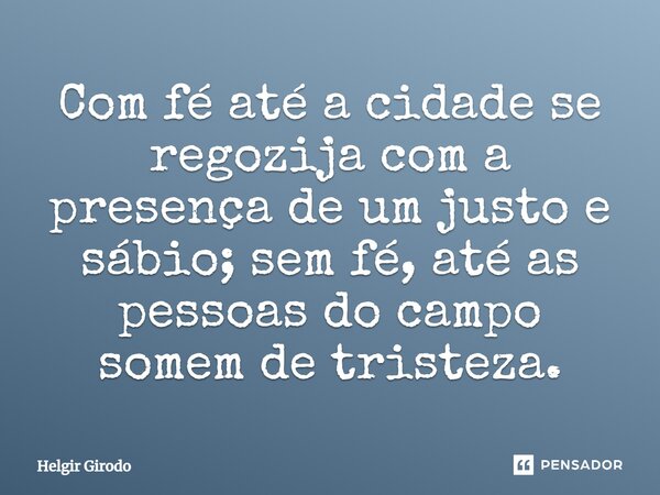 ⁠Com fé até a cidade se regozija com a presença de um justo e sábio; sem fé, até as pessoas do campo somem de tristeza.... Frase de Helgir Girodo.