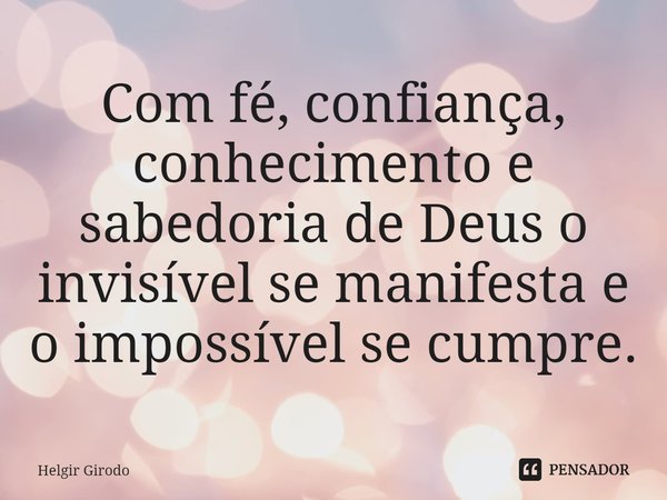 ⁠Com fé, confiança, conhecimento e sabedoria de Deus o invisível se manifesta e o impossível se cumpre.... Frase de Helgir Girodo.