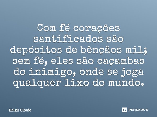 ⁠Com fé corações santificados são depósitos de bênçãos mil; sem fé, eles são caçambas do inimigo, onde se joga qualquer lixo do mundo.... Frase de Helgir Girodo.