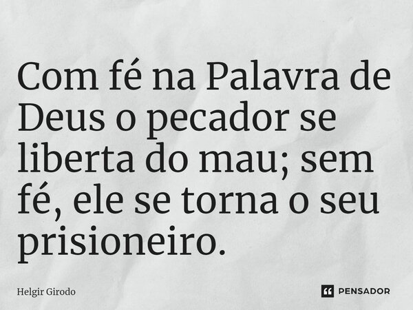⁠Com fé na Palavra de Deus o pecador se liberta do mau; sem fé, ele se torna o seu prisioneiro.... Frase de Helgir Girodo.