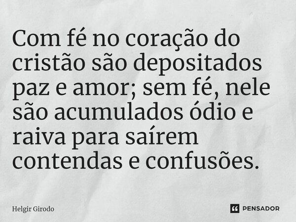 ⁠Com fé no coração do cristão são depositados paz e amor; sem fé, nele são acumulados ódio e raiva para saírem contendas e confusões.... Frase de Helgir Girodo.