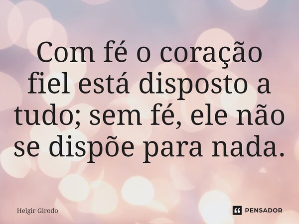 ⁠Com fé o coração fiel está disposto a tudo; sem fé, ele não se dispõe para nada.... Frase de Helgir Girodo.