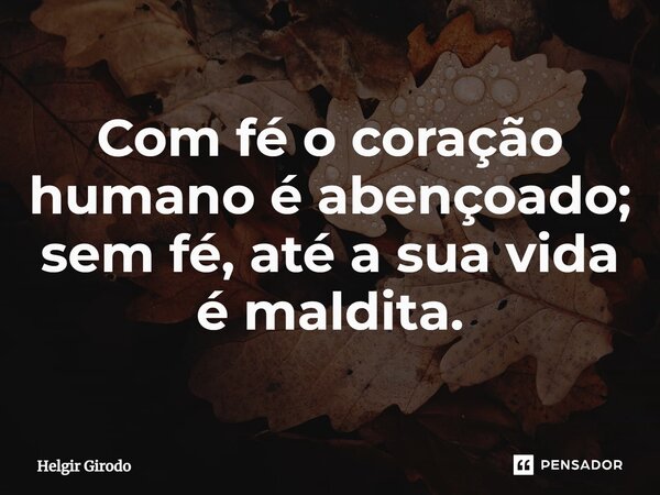 ⁠Com fé o coração humano é abençoado; sem fé, até a sua vida é maldita.... Frase de Helgir Girodo.