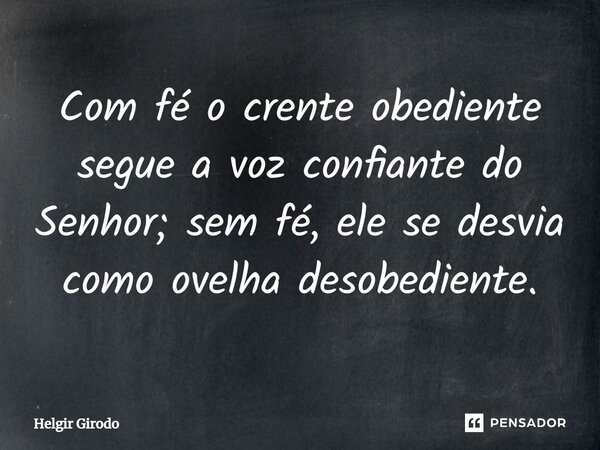 ⁠Com fé o crente obediente segue a voz confiante do Senhor; sem fé, ele se desvia como ovelha desobediente.... Frase de Helgir Girodo.