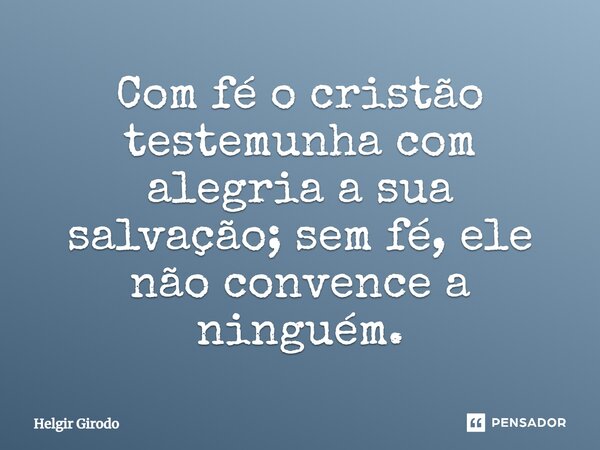 ⁠Com fé o cristão testemunha com alegria a sua salvação; sem fé, ele não convence a ninguém.... Frase de Helgir Girodo.