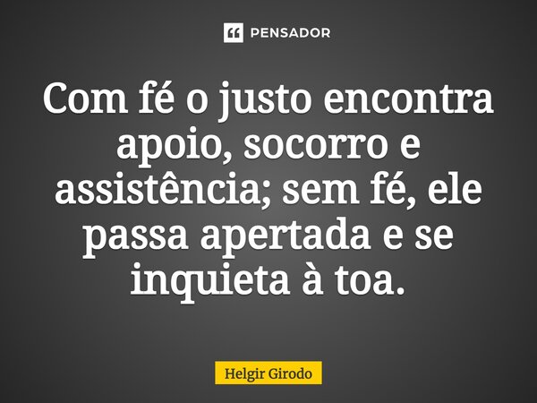 ⁠Com fé o justo encontra apoio, socorro e assistência; sem fé, ele passa apertada e se inquieta à toa.... Frase de Helgir Girodo.