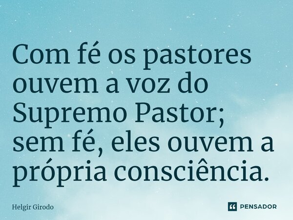 ⁠Com fé os pastores ouvem a voz do Supremo Pastor; sem fé, eles ouvem a própria consciência.... Frase de Helgir Girodo.