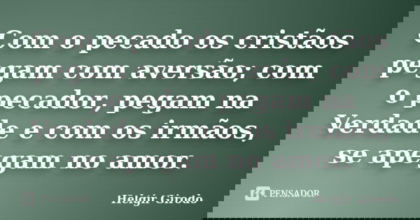 Com o pecado os cristãos pegam com aversão; com o pecador, pegam na Verdade e com os irmãos, se apegam no amor.... Frase de Helgir Girodo.