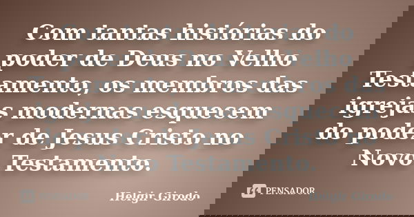 Com tantas histórias do poder de Deus no Velho Testamento, os membros das igrejas modernas esquecem do poder de Jesus Cristo no Novo Testamento.... Frase de Helgir Girodo.