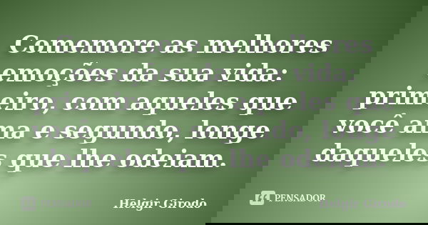 Comemore as melhores emoções da sua vida: primeiro, com aqueles que você ama e segundo, longe daqueles que lhe odeiam.... Frase de Helgir Girodo.