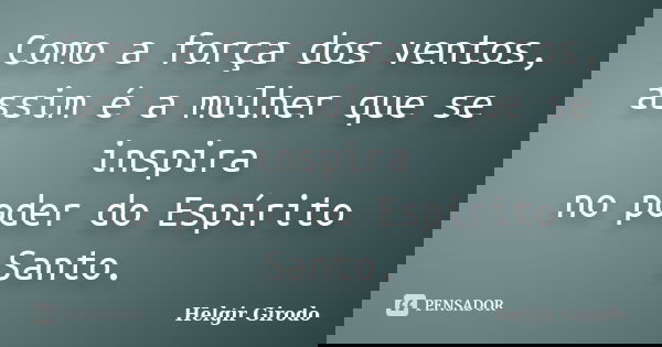 Como a força dos ventos, assim é a mulher que se inspira no poder do Espírito Santo.... Frase de Helgir Girodo.