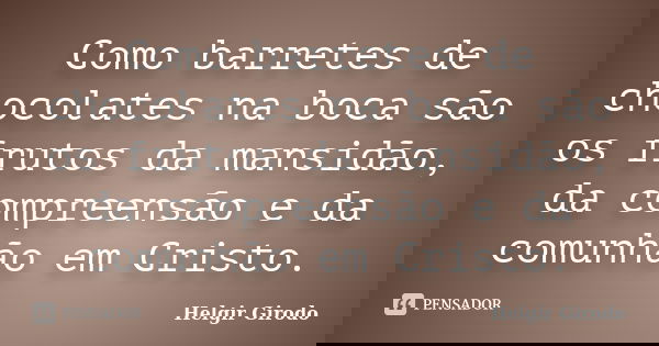 Como barretes de chocolates na boca são os frutos da mansidão, da compreensão e da comunhão em Cristo.... Frase de Helgir Girodo.