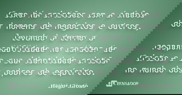 Como há cristãos com a índole dos homens de negócios e outros, levando à termo a responsabilidade no caráter de Cristo e a sua identidade cristã no mundo dos po... Frase de Helgir Girodo.