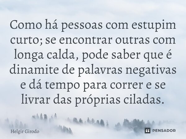⁠Como há pessoas com estupim curto; se encontrar outras com longa calda, pode saber que é dinamite de palavras negativas e dá tempo para correr e se livrar das ... Frase de Helgir Girodo.