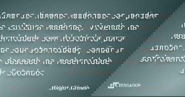 Como os homens modernos se perdem na cultura moderna, vivendo na modernidade sem história para contar na sua eternidade, senão o sofrimento baseado na modernida... Frase de Helgir Girodo.