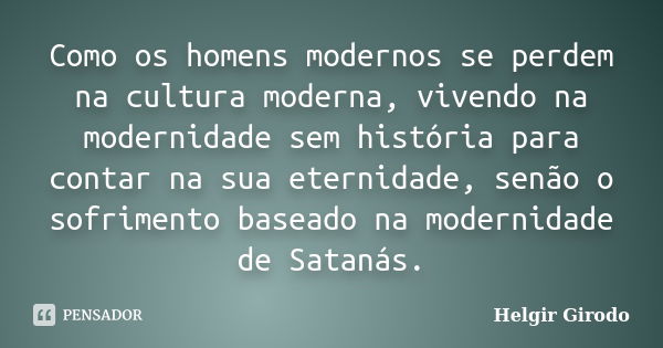 Como os homens modernos se perdem na cultura moderna, vivendo na modernidade sem história para contar na sua eternidade, senão o sofrimento baseado na modernida... Frase de Helgir Girodo.