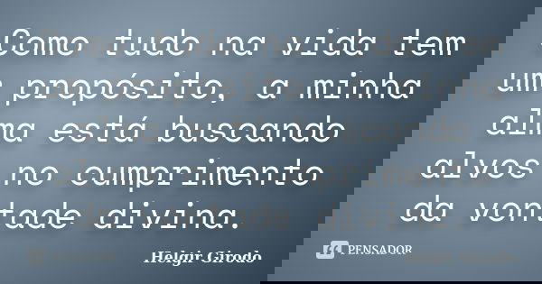 Como tudo na vida tem um propósito, a minha alma está buscando alvos no cumprimento da vontade divina.... Frase de Helgir Girodo.
