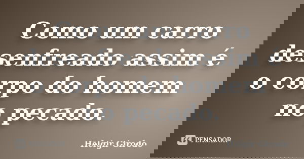 Como um carro desenfreado assim é o corpo do homem no pecado.... Frase de Helgir Girodo.