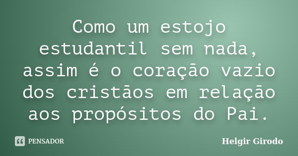 Como um estojo estudantil sem nada, assim é o coração vazio dos cristãos em relação aos propósitos do Pai.... Frase de Helgir Girodo.