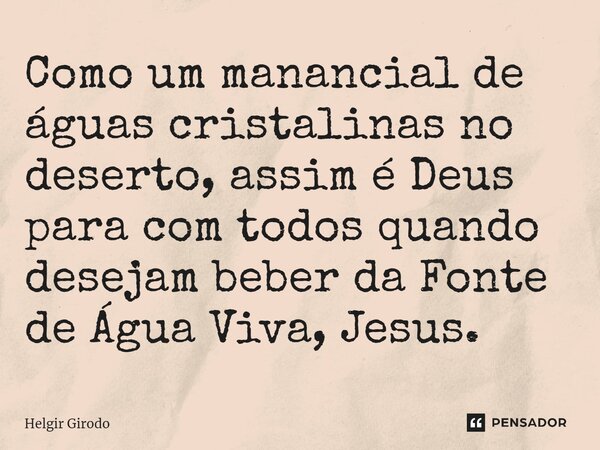 ⁠Como um manancial de águas cristalinas no deserto, assim é Deus para com todos quando desejam beber da Fonte de Água Viva, Jesus.... Frase de Helgir Girodo.