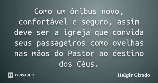 Como um ônibus novo, confortável e seguro, assim deve ser a igreja que convida seus passageiros como ovelhas nas mãos do Pastor ao destino dos Céus.... Frase de Helgir Girodo.