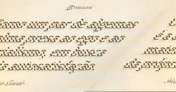 Como um par de algemas é a alma presa ao ego e ao materialismo, em busca da própria autosatisfação.... Frase de Helgir Girodo.