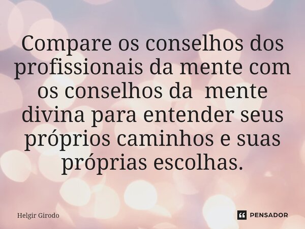 ⁠Compare os conselhos dos profissionais da mente com os conselhos da mente divina para entender seus próprios caminhos e suas próprias escolhas.... Frase de Helgir Girodo.