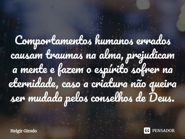 ⁠Comportamentos humanos errados causam traumas na alma, prejudicam a mente e fazem o espírito sofrer na eternidade, caso a criatura não queira ser mudada pelos ... Frase de Helgir Girodo.