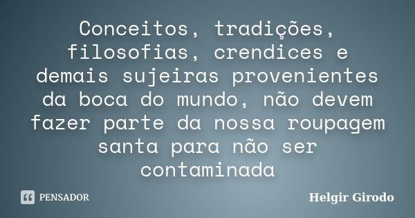 Conceitos, tradições, filosofias, crendices e demais sujeiras provenientes da boca do mundo, não devem fazer parte da nossa roupagem santa para não ser contamin... Frase de Helgir Girodo.