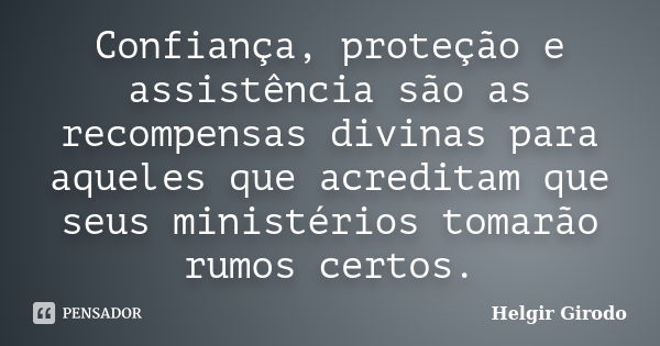 Confiança, proteção e assistência são as recompensas divinas para aqueles que acreditam que seus ministérios tomarão rumos certos.... Frase de Helgir Girodo.