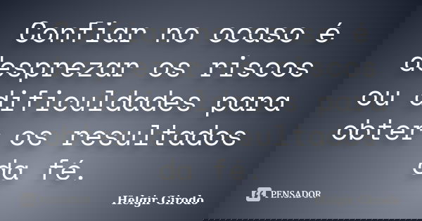 Confiar no ocaso é desprezar os riscos ou dificuldades para obter os resultados da fé.... Frase de Helgir Girodo.