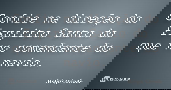Confie na direção do Espírito Santo do que no comandante do navio.... Frase de Helgir Girodo.