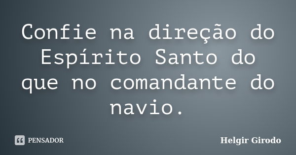 Confie na direção do Espírito Santo do que no comandante do navio.... Frase de Helgir Girodo.