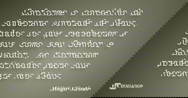 Conforme o conselho da soberana vontade de Deus, todos os que receberam a Jesus como seu Senhor e Salvador, se tornaram predestinados para sua herança nos Céus.... Frase de Helgir Girodo.