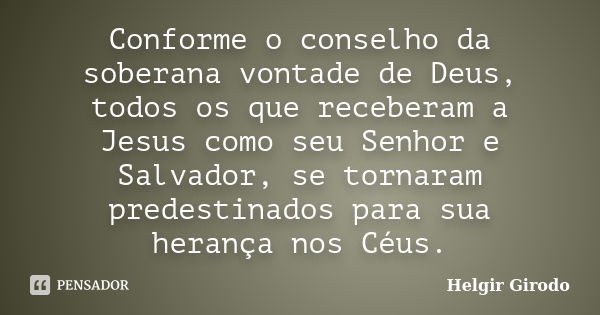 Conforme o conselho da soberana vontade de Deus, todos os que receberam a Jesus como seu Senhor e Salvador, se tornaram predestinados para sua herança nos Céus.... Frase de Helgir Girodo.