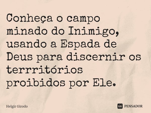 ⁠Conheça o campo minado do Inimigo, usando a Espada de Deus para discernir os terrritórios proibidos por Ele.... Frase de Helgir Girodo.