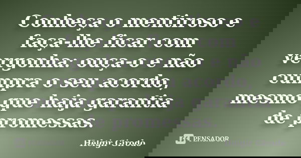 Conheça o mentiroso e faça-lhe ficar com vergonha: ouça-o e não cumpra o seu acordo, mesmo que haja garantia de promessas.... Frase de Helgir Girodo.