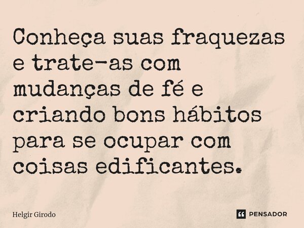 ⁠Conheça suas fraquezas e trate-as com mudanças de fé e criando bons hábitos para se ocupar com coisas edificantes.... Frase de Helgir Girodo.