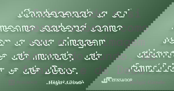 Conhecendo a si mesmo saberá como ver a sua imagem diante do mundo, da família e de Deus.... Frase de Helgir Girodo.