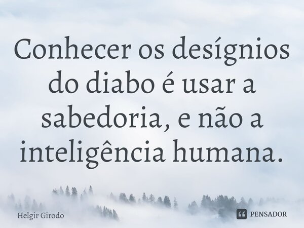 ⁠Conhecer os desígnios do diabo é usar a sabedoria, e não a inteligência humana.... Frase de Helgir Girodo.