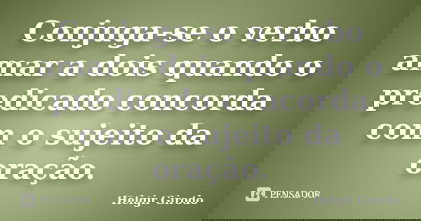 Conjuga-se o verbo amar a dois quando o predicado concorda com o sujeito da oração.... Frase de Helgir Girodo.