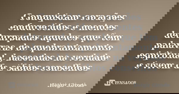 Conquistam corações endurecidos e mentes deturpadas aqueles que têm palavras de quebrantamento espiritual, baseadas na verdade e vivem de sábios conselhos... Frase de Helgir Girodo.