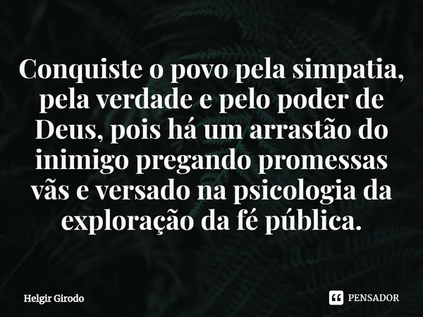 Conquiste o povo pela simpatia, pela verdade e pelo poder de Deus, pois há um arrastão do inimigo pregando promessas vãs e versado na psicologia da exploração d... Frase de Helgir Girodo.