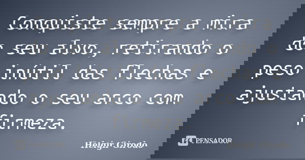 Conquiste sempre a mira do seu alvo, retirando o peso inútil das flechas e ajustando o seu arco com firmeza.... Frase de Helgir Girodo.