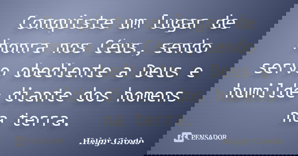 Conquiste um lugar de honra nos Céus, sendo servo obediente a Deus e humilde diante dos homens na terra.... Frase de Helgir Girodo.