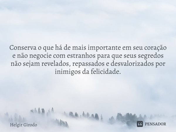 ⁠Conserva o que há de mais importante em seu coração e não negocie com estranhos para que seus segredos não sejam revelados, repassados e desvalorizados por ini... Frase de Helgir Girodo.