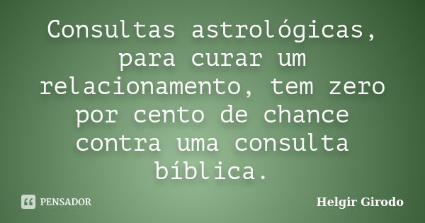 Consultas astrológicas, para curar um relacionamento, tem zero por cento de chance contra uma consulta bíblica.... Frase de Helgir Girodo.