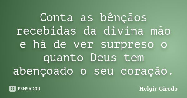 Conta as bênçãos recebidas da divina mão e há de ver surpreso o quanto Deus tem abençoado o seu coração.... Frase de Helgir Girodo.