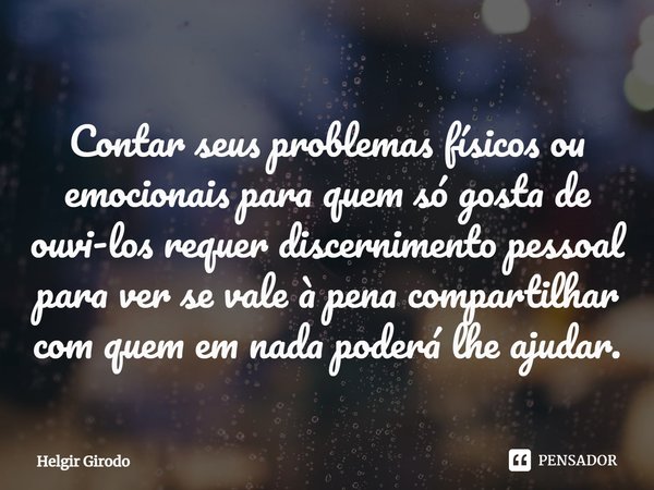 ⁠Contar seus problemas físicos ou emocionais para quem só gosta de ouvi-los requer discernimento pessoal para ver se vale à pena compartilhar com quem em nada p... Frase de Helgir Girodo.