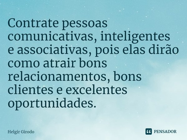 ⁠Contrate pessoas comunicativas, inteligentes e associativas, pois elas dirão como atrair bons relacionamentos, bons clientes e excelentes oportunidades.... Frase de Helgir Girodo.